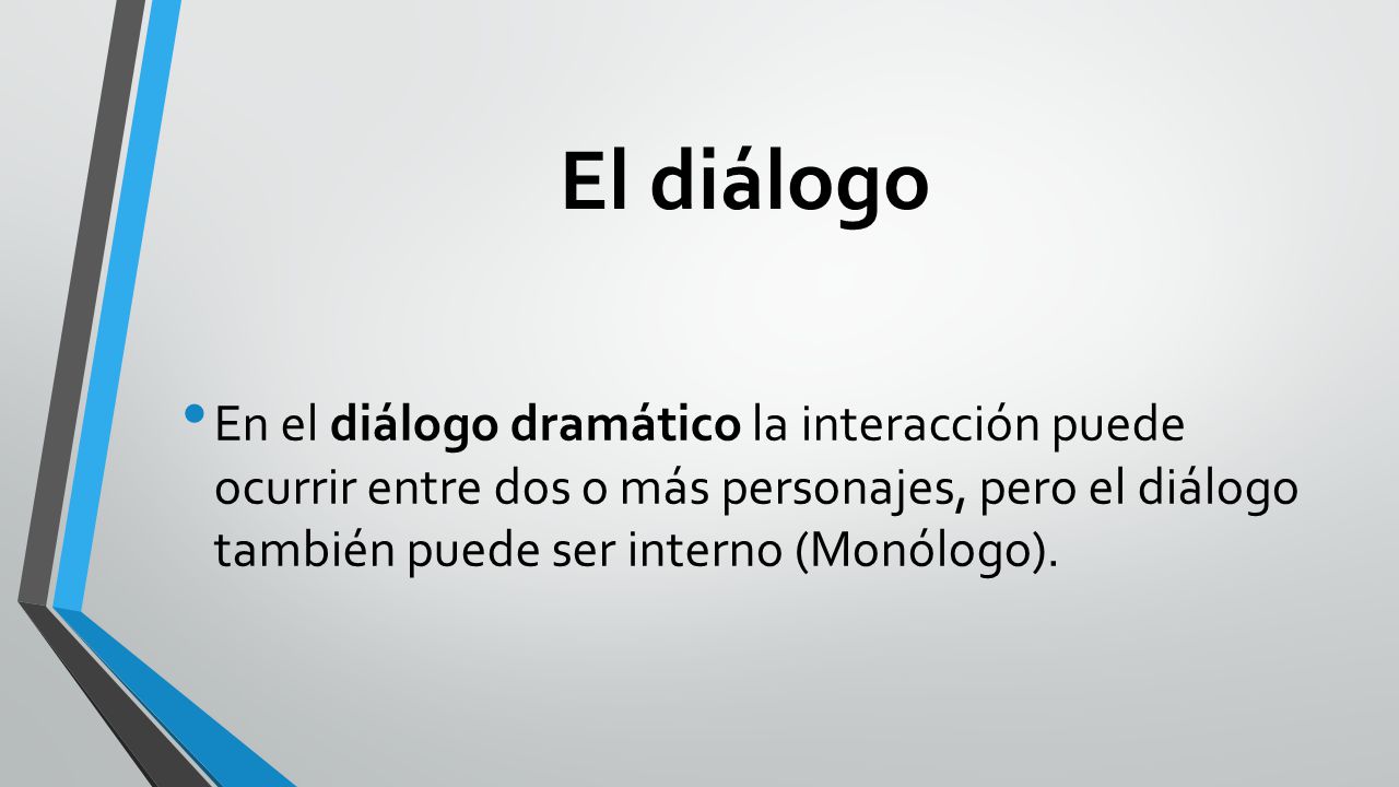 El diálogo En el diálogo dramático la interacción puede ocurrir entre dos o más personajes, pero el diálogo también puede ser interno (Monólogo).