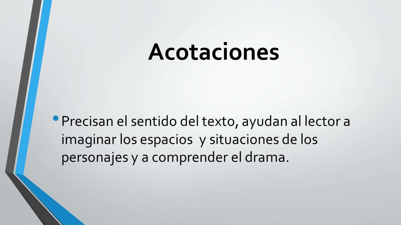 Acotaciones Precisan el sentido del texto, ayudan al lector a imaginar los espacios y situaciones de los personajes y a comprender el drama.