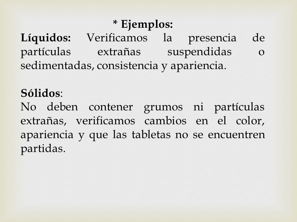 * Ejemplos: Líquidos: Verificamos la presencia de partículas extrañas suspendidas o sedimentadas, consistencia y apariencia.