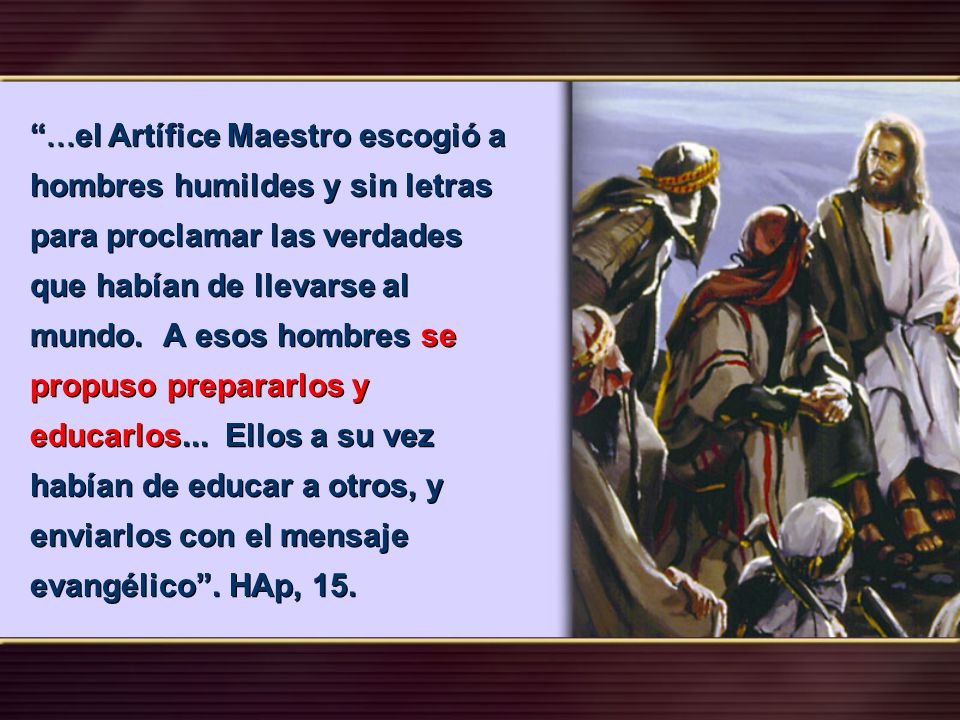 ...el Artífice Maestro escogió a hombres humildes y sin letras para proclamar las verdades que habían de llevarse al mundo.