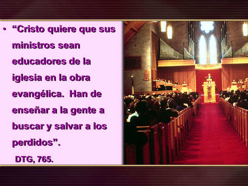 Cristo quiere que sus ministros sean educadores de la iglesia en la obra evangélica. Han de enseñar a la gente a buscar y salvar a los perdidos .