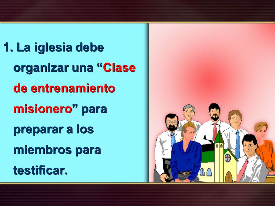 1. La iglesia debe organizar una Clase de entrenamiento misionero para preparar a los miembros para testificar.