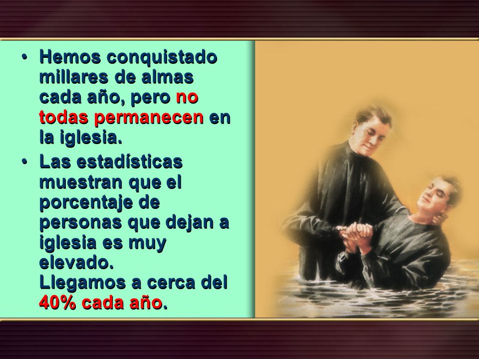 Hemos conquistado millares de almas cada año, pero no todas permanecen en la iglesia.