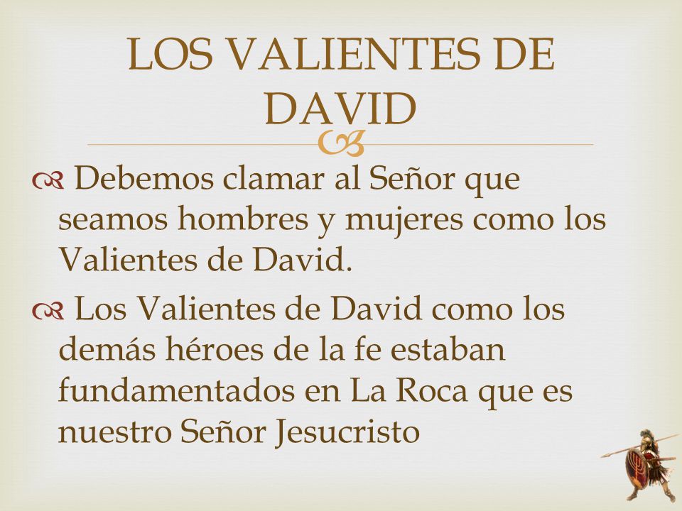 LOS VALIENTES DE DAVID Debemos clamar al Señor que seamos hombres y mujeres como los Valientes de David.