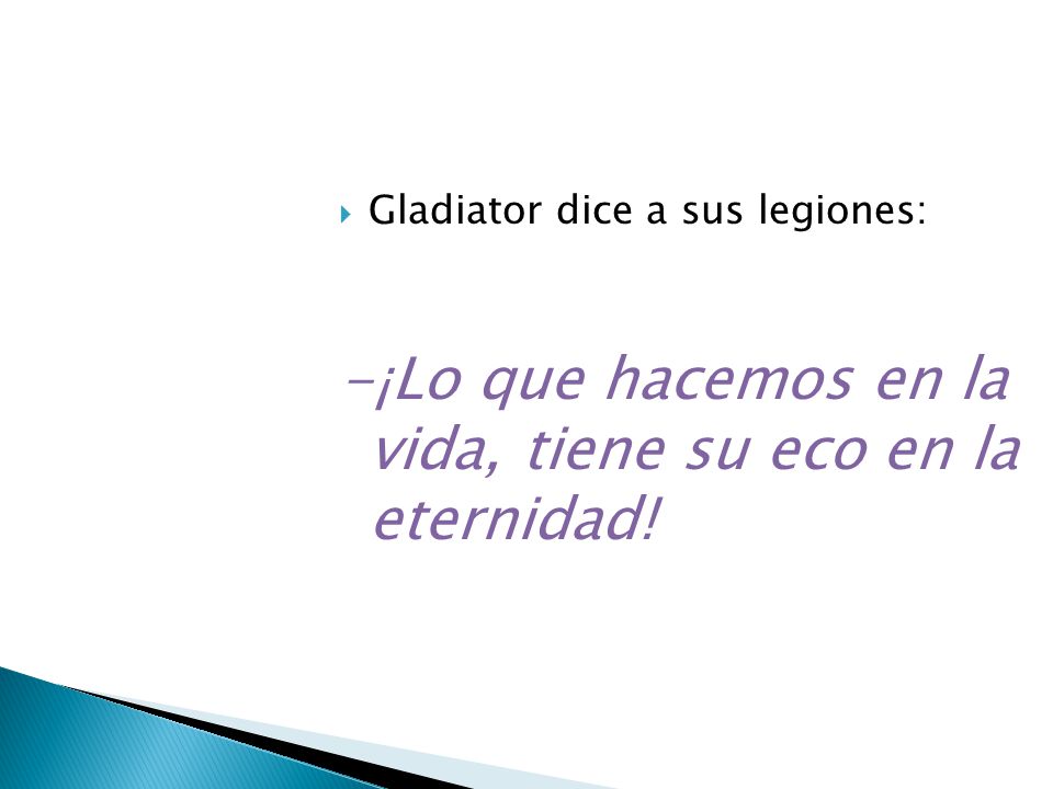-¡Lo que hacemos en la vida, tiene su eco en la eternidad!