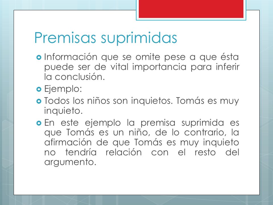 Premisas suprimidas Información que se omite pese a que ésta puede ser de vital importancia para inferir la conclusión.