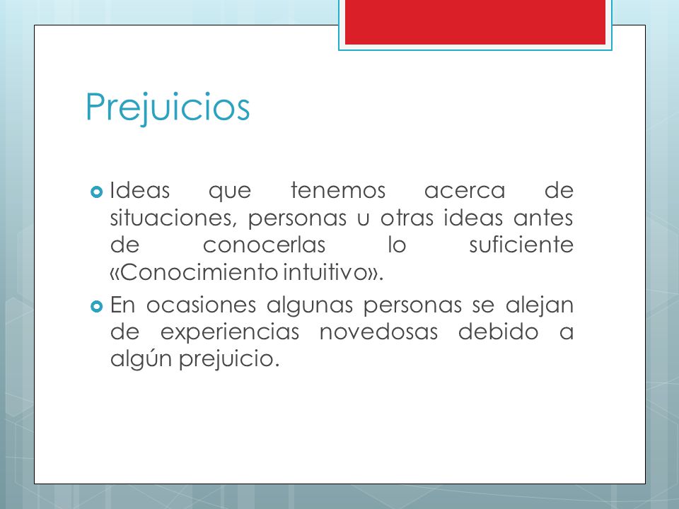 Prejuicios Ideas que tenemos acerca de situaciones, personas u otras ideas antes de conocerlas lo suficiente «Conocimiento intuitivo».