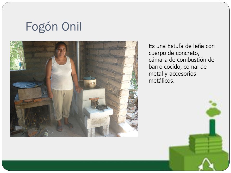 Fogón Onil Es una Estufa de leña con cuerpo de concreto, cámara de combustión de barro cocido, comal de metal y accesorios metálicos.