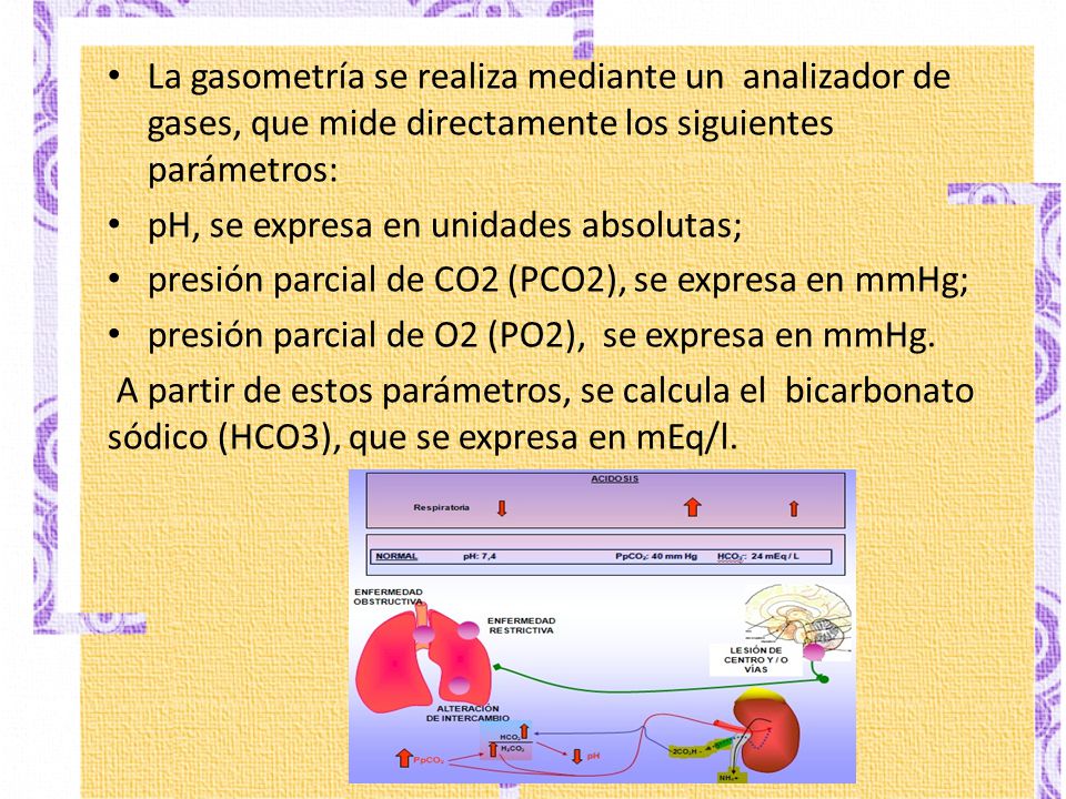La gasometría se realiza mediante un analizador de gases, que mide directamente los siguientes parámetros: