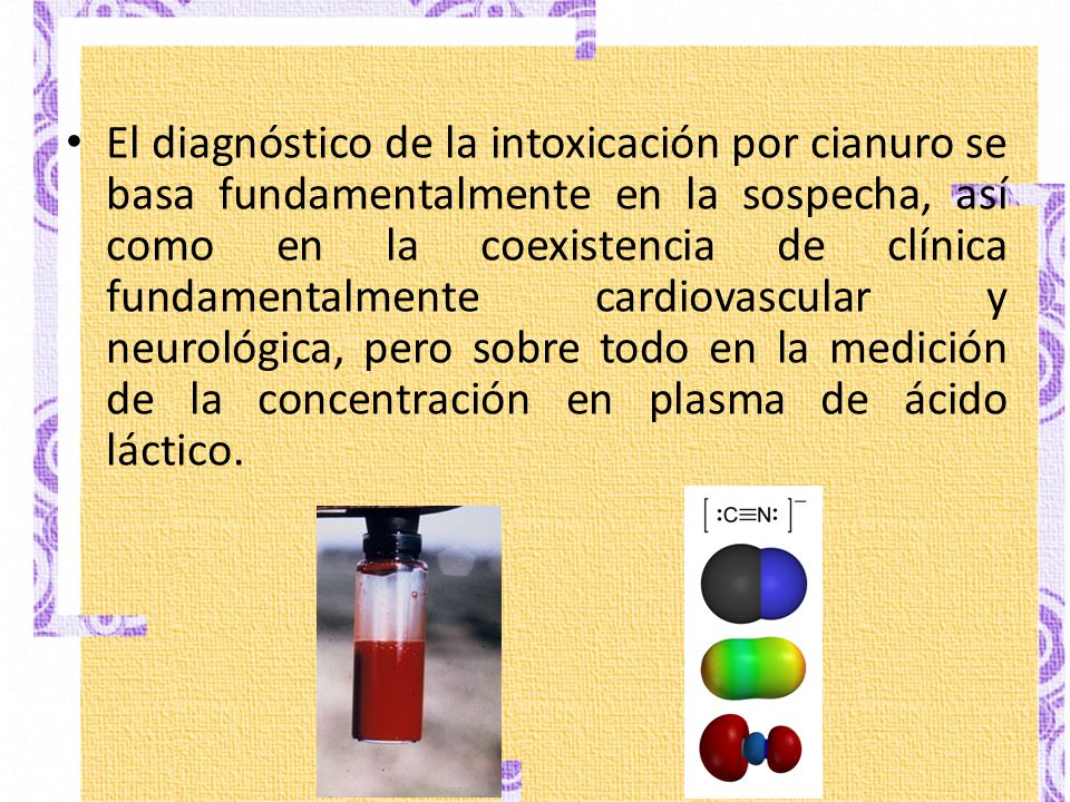 El diagnóstico de la intoxicación por cianuro se basa fundamentalmente en la sospecha, así como en la coexistencia de clínica fundamentalmente cardiovascular y neurológica, pero sobre todo en la medición de la concentración en plasma de ácido láctico.
