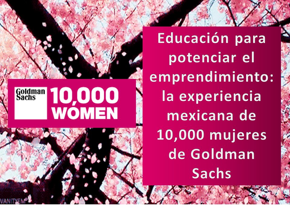 Educación para potenciar el emprendimiento: la experiencia mexicana de 10,000 mujeres de Goldman Sachs