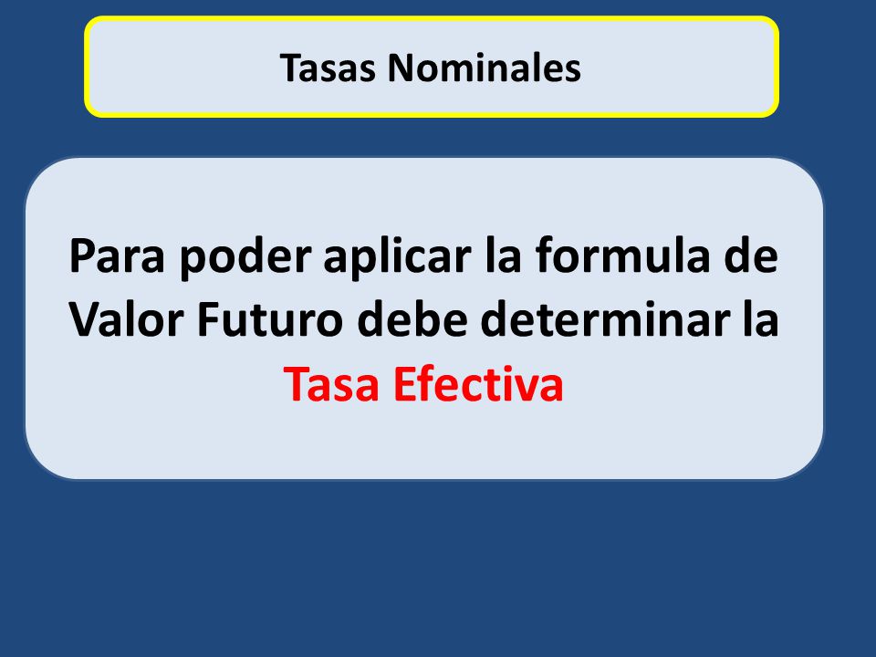 Tasas Nominales Para poder aplicar la formula de Valor Futuro debe determinar la Tasa Efectiva
