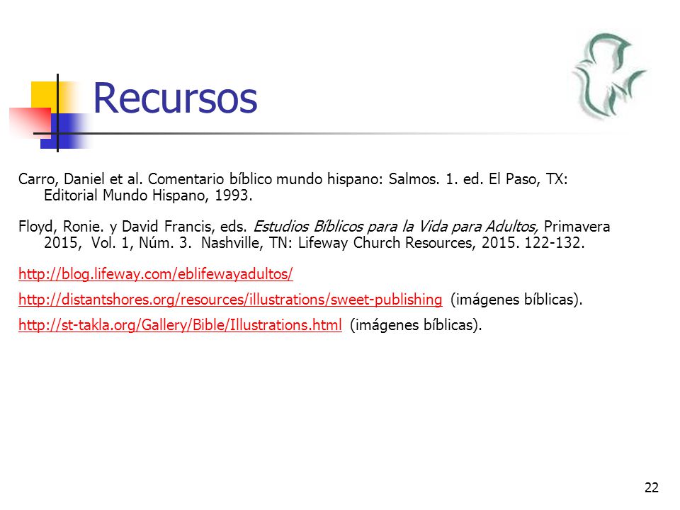 Recursos Carro, Daniel et al. Comentario bíblico mundo hispano: Salmos. 1. ed. El Paso, TX: Editorial Mundo Hispano,