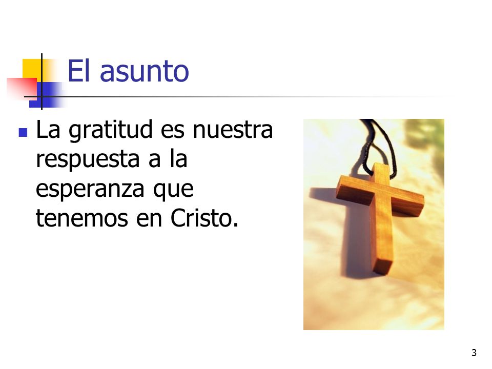 El asunto La gratitud es nuestra respuesta a la esperanza que tenemos en Cristo.