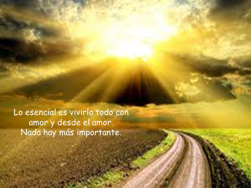 Lo esencial es vivirlo todo con amor y desde el amor
