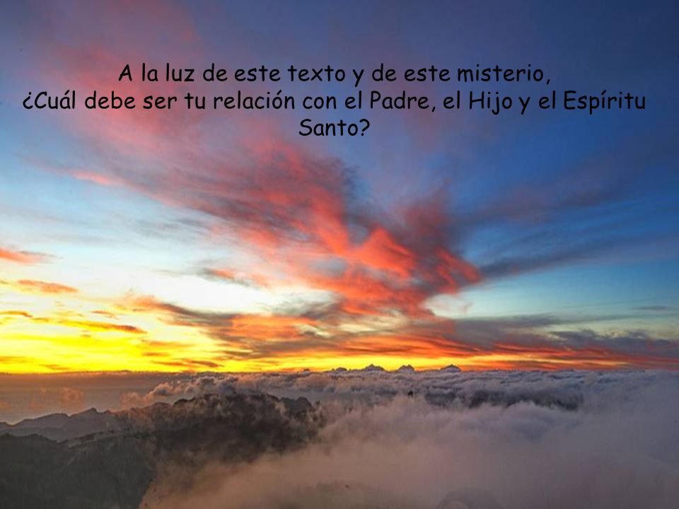 A la luz de este texto y de este misterio, ¿Cuál debe ser tu relación con el Padre, el Hijo y el Espíritu Santo