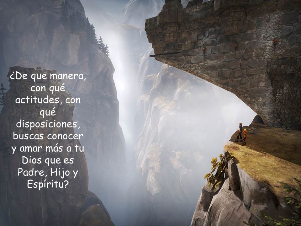 ¿De que manera, con qué actitudes, con qué disposiciones, buscas conocer y amar más a tu Dios que es Padre, Hijo y Espíritu