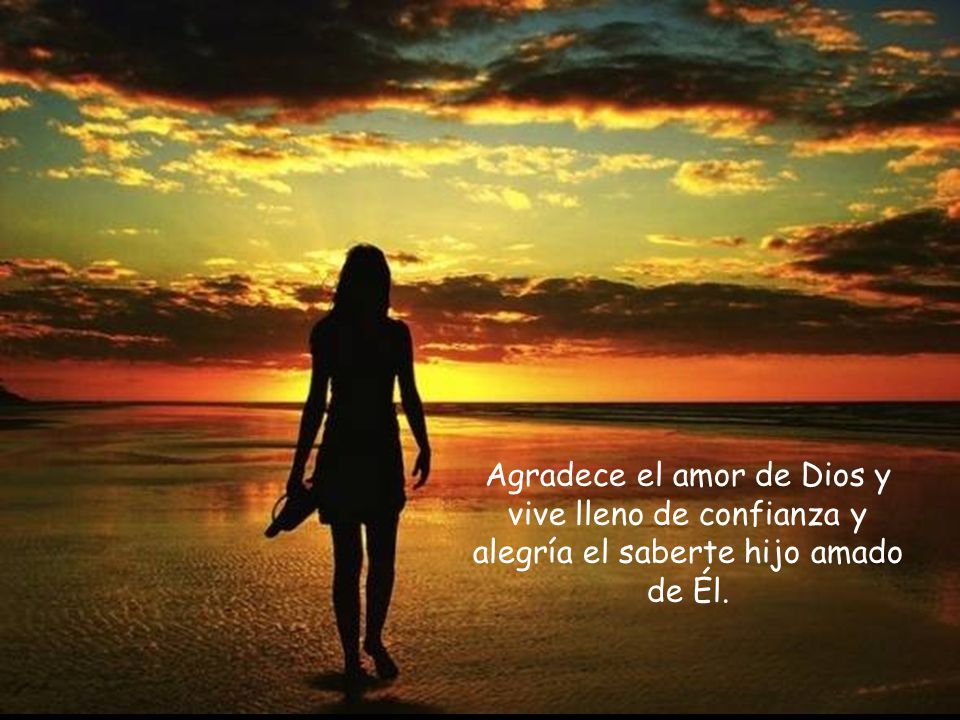 Agradece el amor de Dios y vive lleno de confianza y alegría el saberte hijo amado de Él.