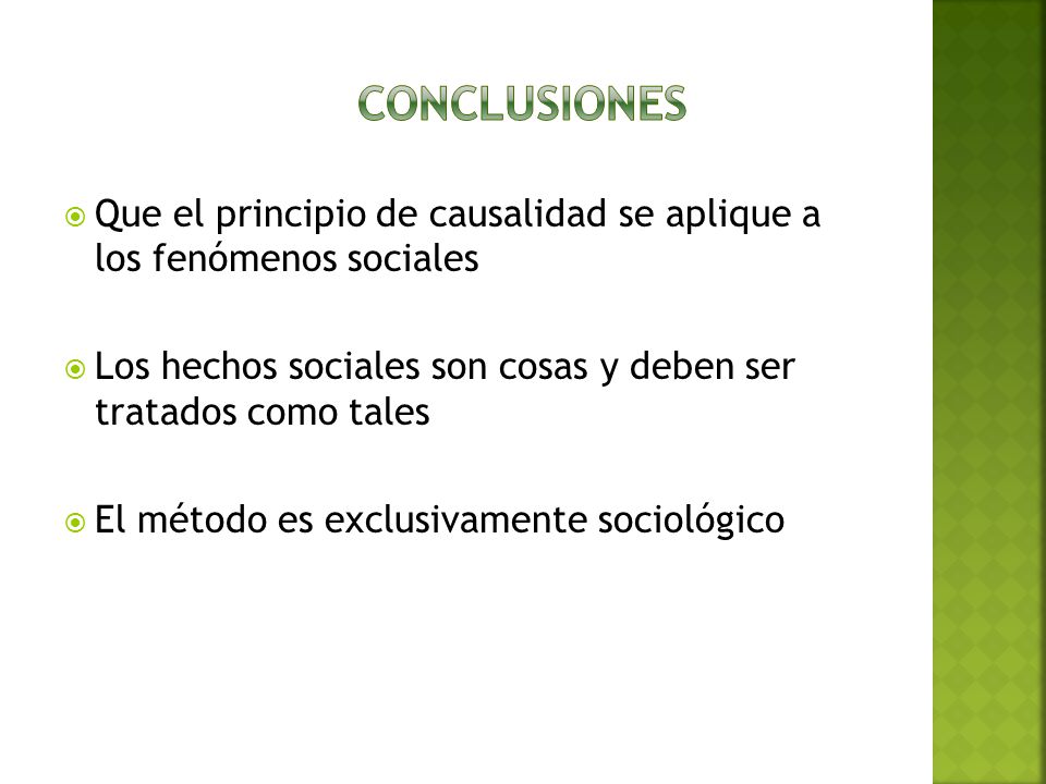 Conclusiones Que el principio de causalidad se aplique a los fenómenos sociales. Los hechos sociales son cosas y deben ser tratados como tales.