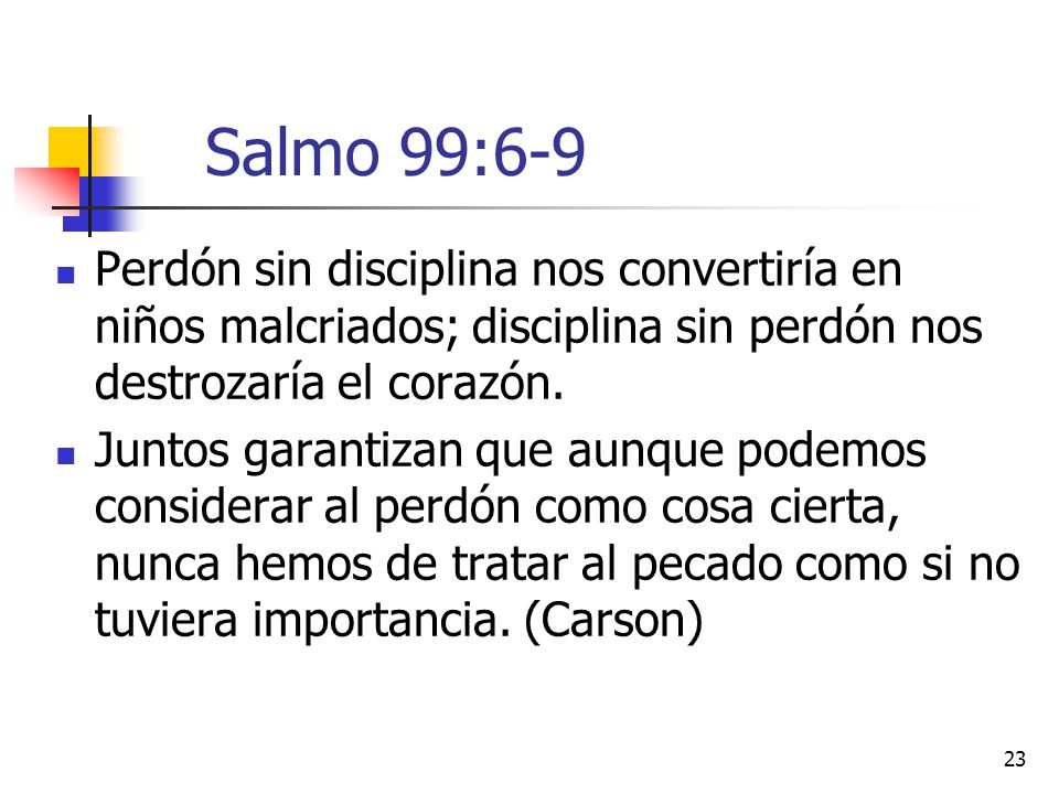 Salmo 99:6-9 Perdón sin disciplina nos convertiría en niños malcriados; disciplina sin perdón nos destrozaría el corazón.