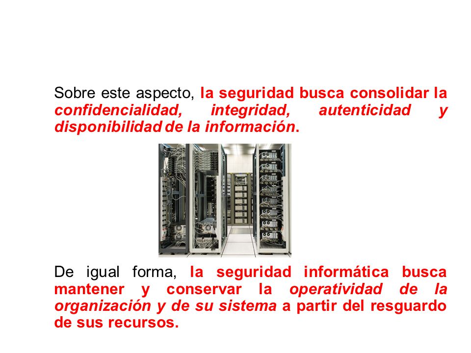 Sobre este aspecto, la seguridad busca consolidar la confidencialidad, integridad, autenticidad y disponibilidad de la información.