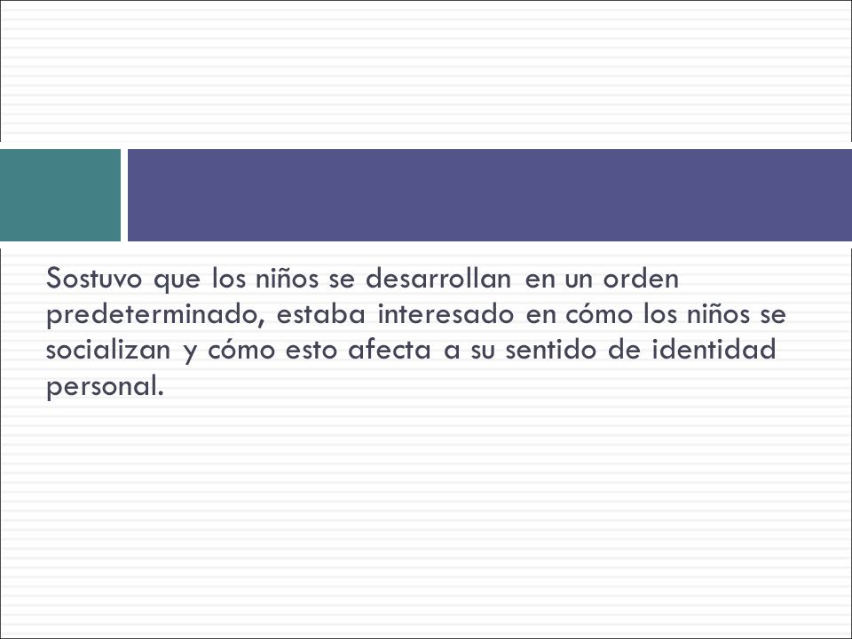 Sostuvo que los niños se desarrollan en un orden predeterminado, estaba interesado en cómo los niños se socializan y cómo esto afecta a su sentido de identidad personal.