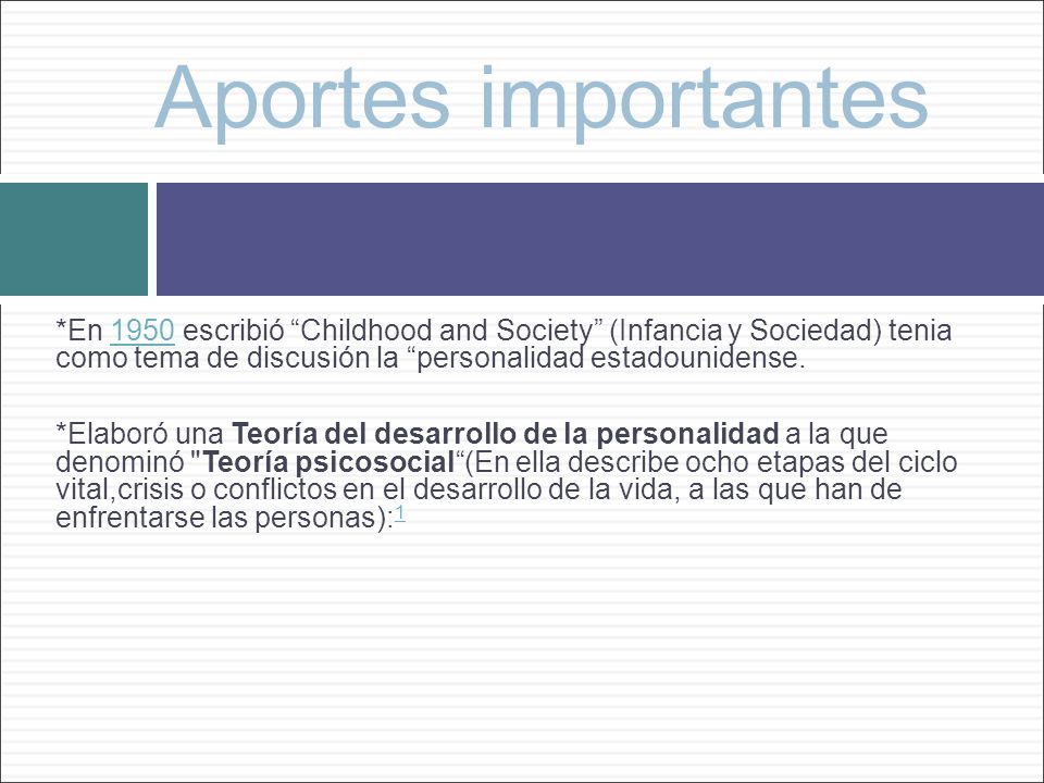 Aportes importantes *En 1950 escribió Childhood and Society (Infancia y Sociedad) tenia como tema de discusión la personalidad estadounidense.