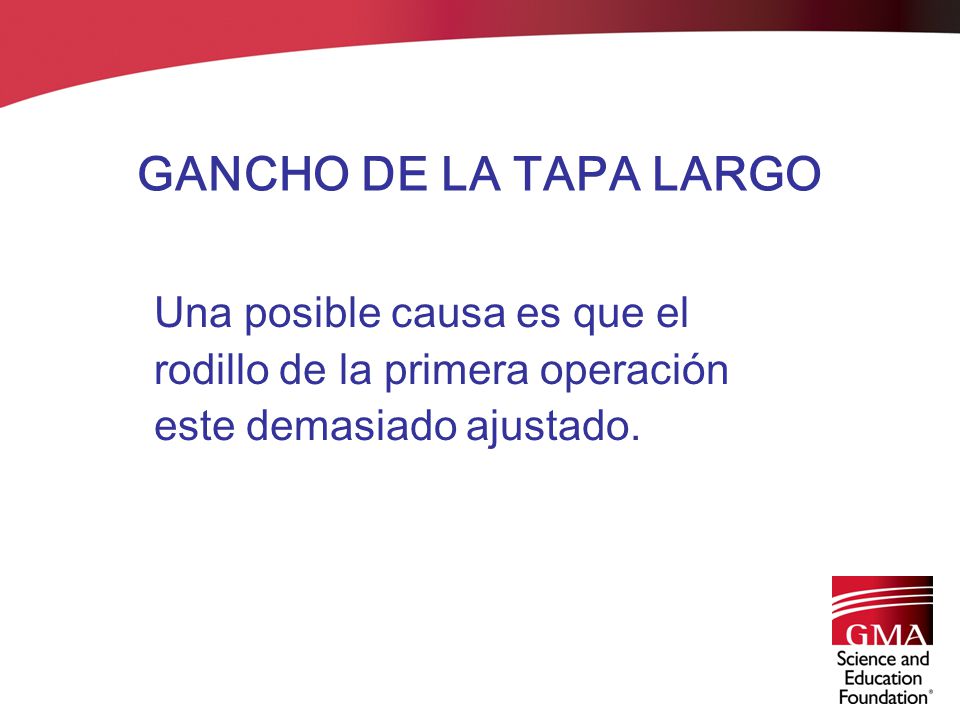 GANCHO DE LA TAPA LARGO Una posible causa es que el rodillo de la primera operación este demasiado ajustado.