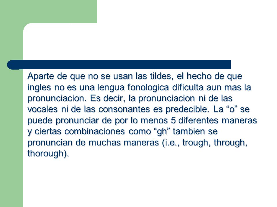 Aparte de que no se usan las tildes, el hecho de que ingles no es una lengua fonologica dificulta aun mas la pronunciacion.