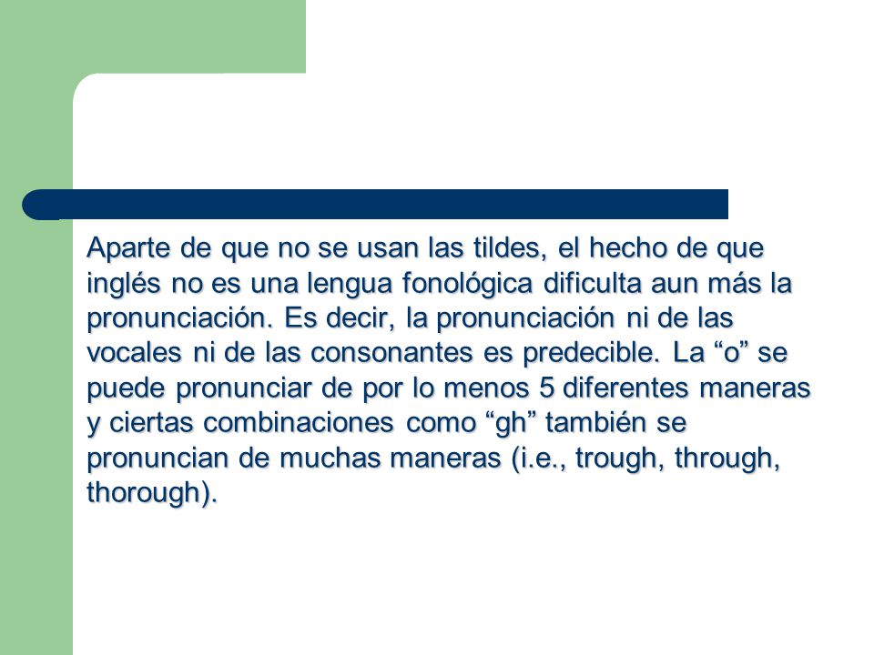 Aparte de que no se usan las tildes, el hecho de que inglés no es una lengua fonológica dificulta aun más la pronunciación.