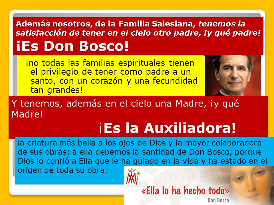 Además nosotros, de la Familia Salesiana, tenemos la satisfacción de tener en el cielo otro padre, ¡y qué padre! ¡Es Don Bosco!