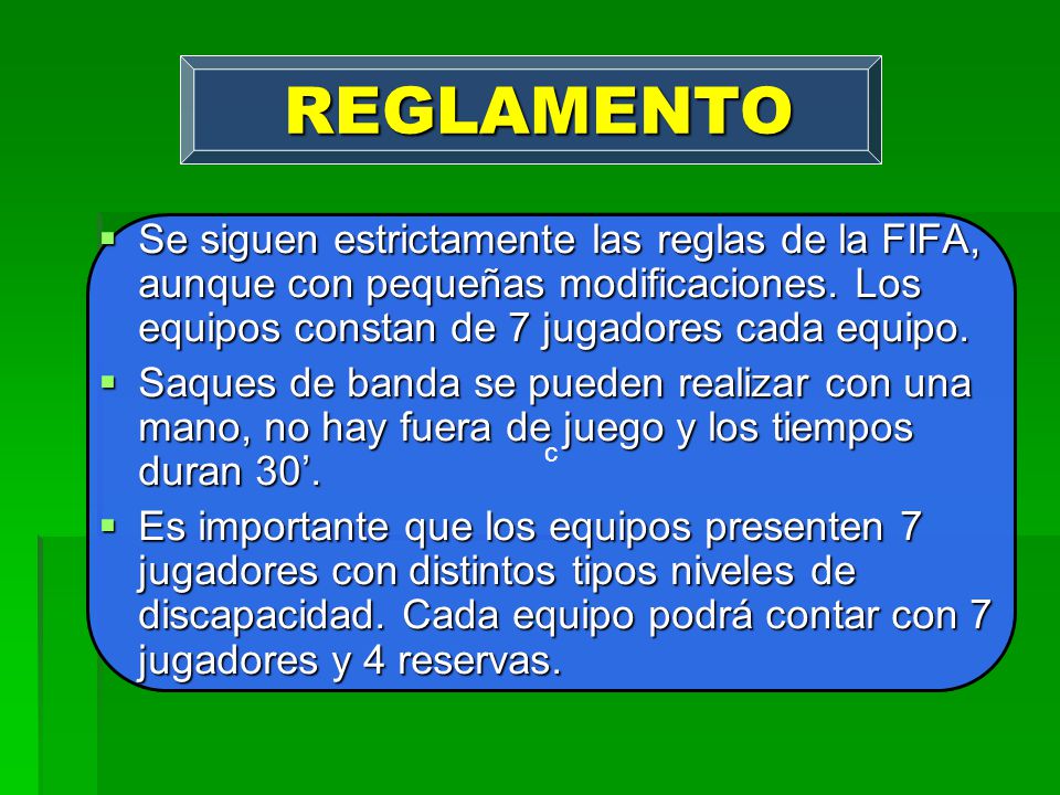 REGLAMENTO Se siguen estrictamente las reglas de la FIFA, aunque con pequeñas modificaciones. Los equipos constan de 7 jugadores cada equipo.