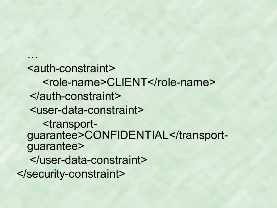 … <auth-constraint> <role-name>CLIENT</role-name> </auth-constraint> <user-data-constraint> <transport-guarantee>CONFIDENTIAL</transport-guarantee> </user-data-constraint> </security-constraint>