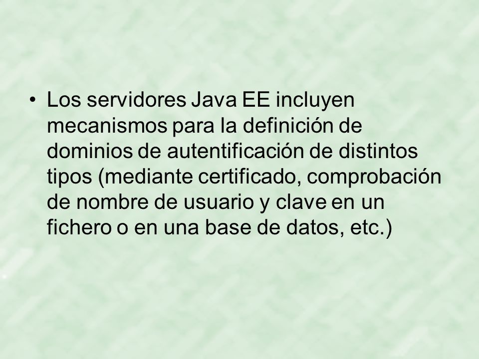 Los servidores Java EE incluyen mecanismos para la definición de dominios de autentificación de distintos tipos (mediante certificado, comprobación de nombre de usuario y clave en un fichero o en una base de datos, etc.)