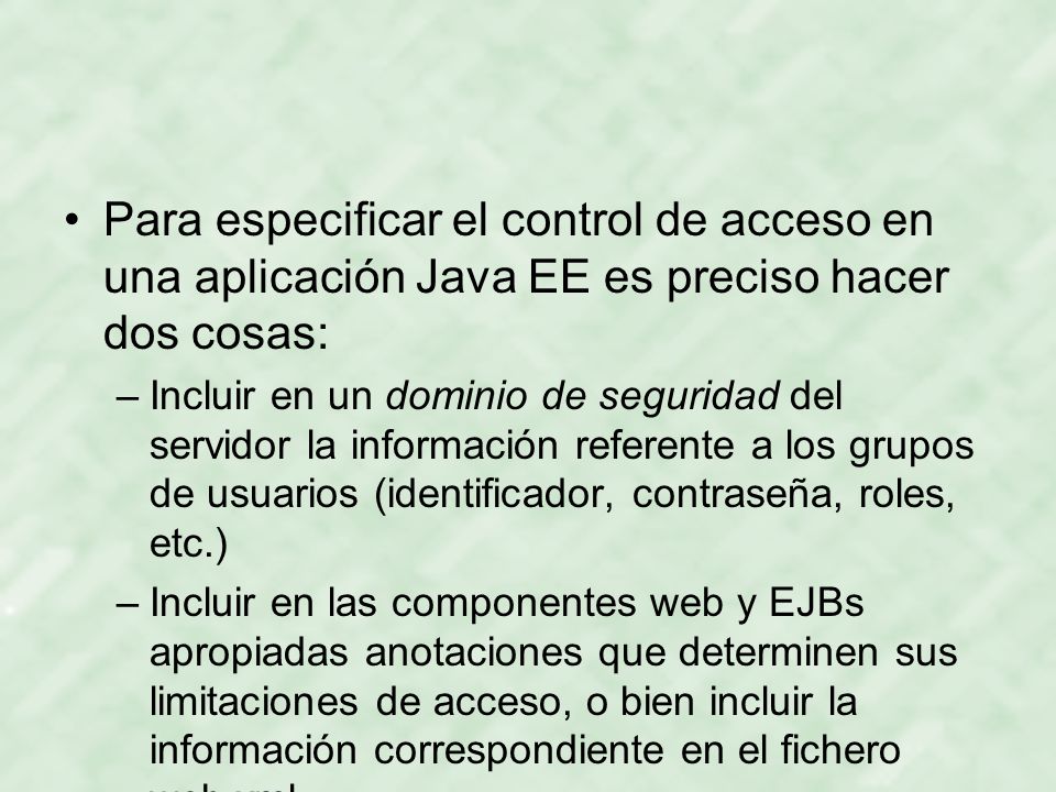Para especificar el control de acceso en una aplicación Java EE es preciso hacer dos cosas: