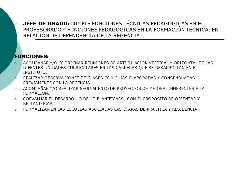 JEFE DE GRADO: CUMPLE FUNCIONES TÉCNICAS PEDAGÓGICAS EN EL PROFESORADO Y FUNCIONES PEDAGÓGICAS EN LA FORMACIÓN TÉCNICA, EN RELACIÓN DE DEPENDENCIA DE LA REGENCIA.