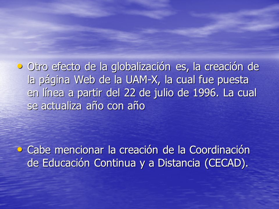 Otro efecto de la globalización es, la creación de la página Web de la UAM-X, la cual fue puesta en línea a partir del 22 de julio de La cual se actualiza año con año