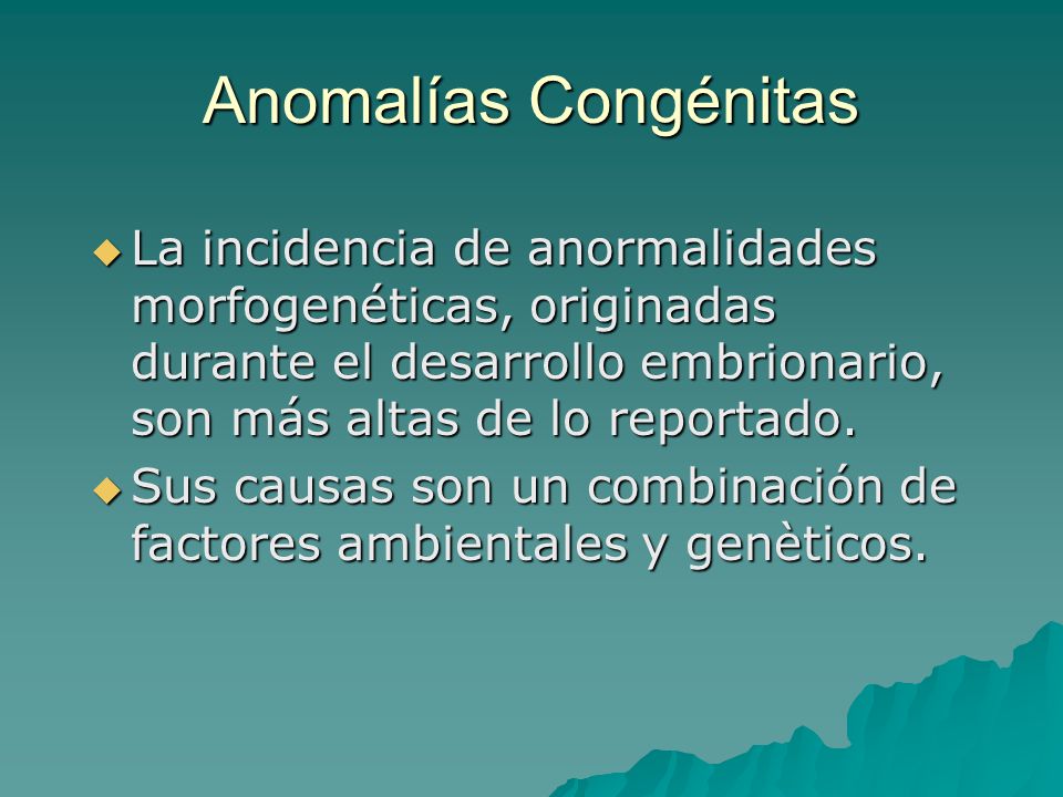 Anomalías Congénitas La incidencia de anormalidades morfogenéticas, originadas durante el desarrollo embrionario, son más altas de lo reportado.