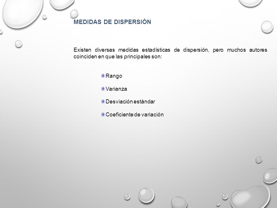 MEDIDAS DE DISPERSIÓN Existen diversas medidas estadísticas de dispersión, pero muchos autores coinciden en que las principales son: