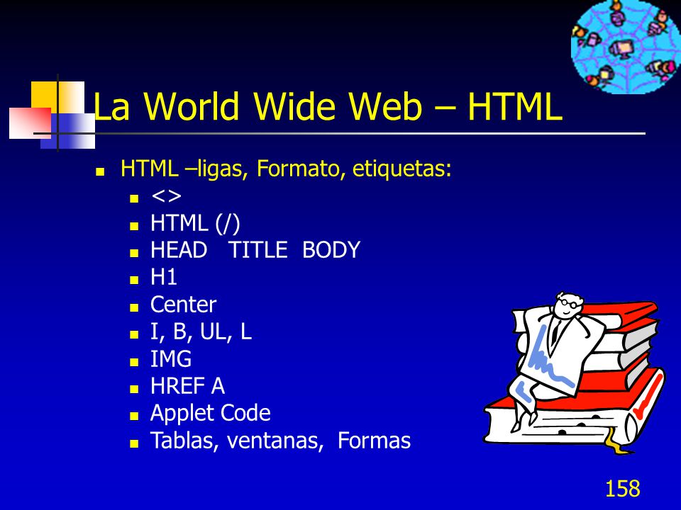 La World Wide Web – HTML HTML –ligas, Formato, etiquetas: <>