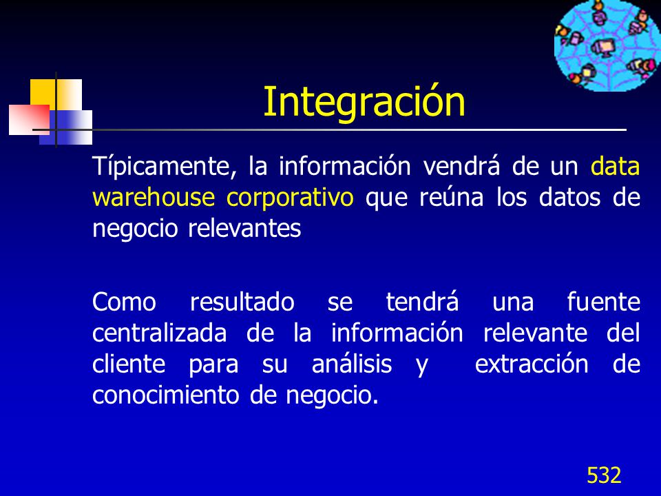 Integración Típicamente, la información vendrá de un data warehouse corporativo que reúna los datos de negocio relevantes.