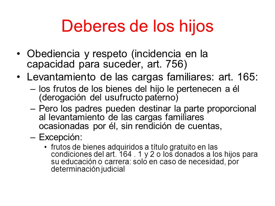 Deberes de los hijos Obediencia y respeto (incidencia en la capacidad para suceder, art. 756) Levantamiento de las cargas familiares: art. 165: