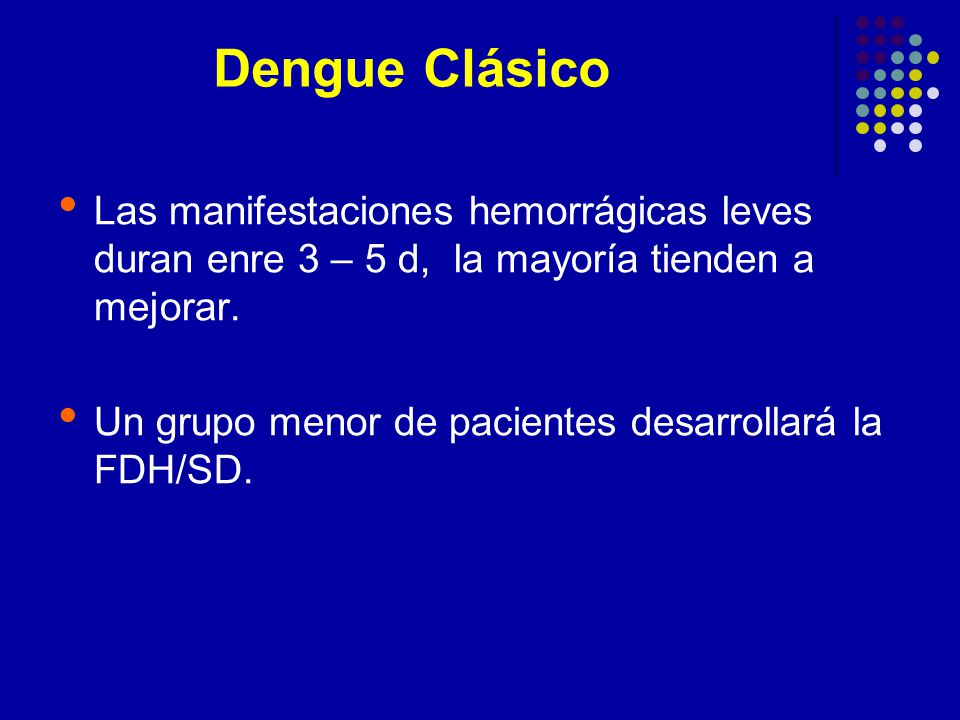 Dengue Clásico Las manifestaciones hemorrágicas leves duran enre 3 – 5 d, la mayoría tienden a mejorar.