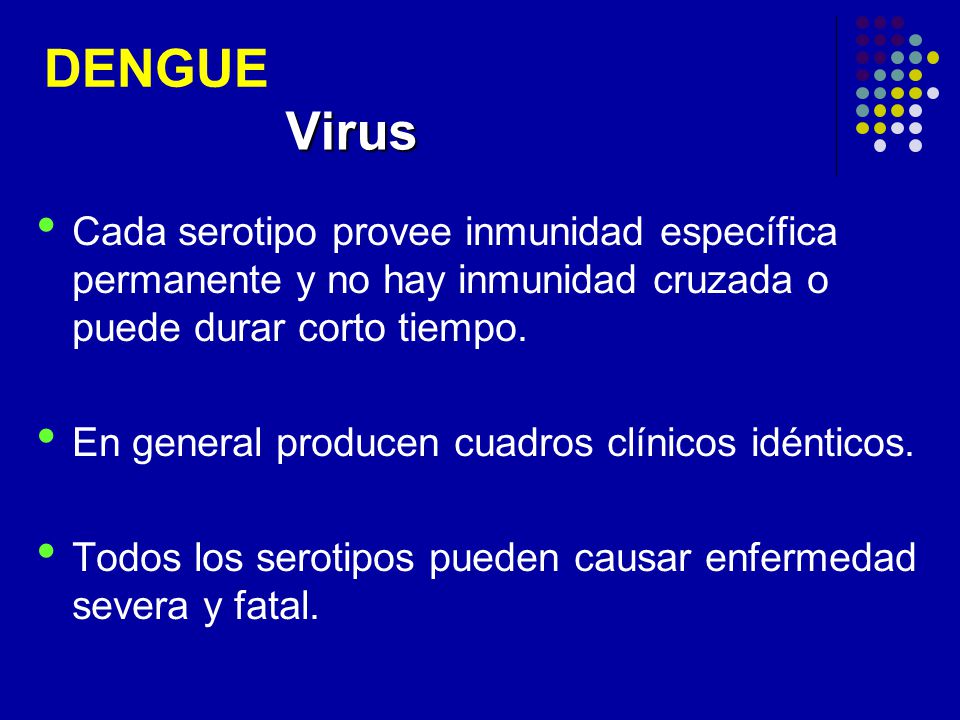 DENGUE Virus. Cada serotipo provee inmunidad específica permanente y no hay inmunidad cruzada o puede durar corto tiempo.