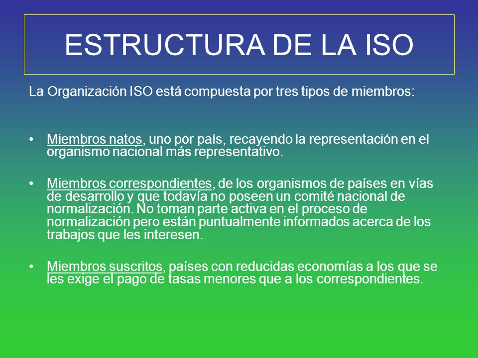 ESTRUCTURA DE LA ISO La Organización ISO está compuesta por tres tipos de miembros:
