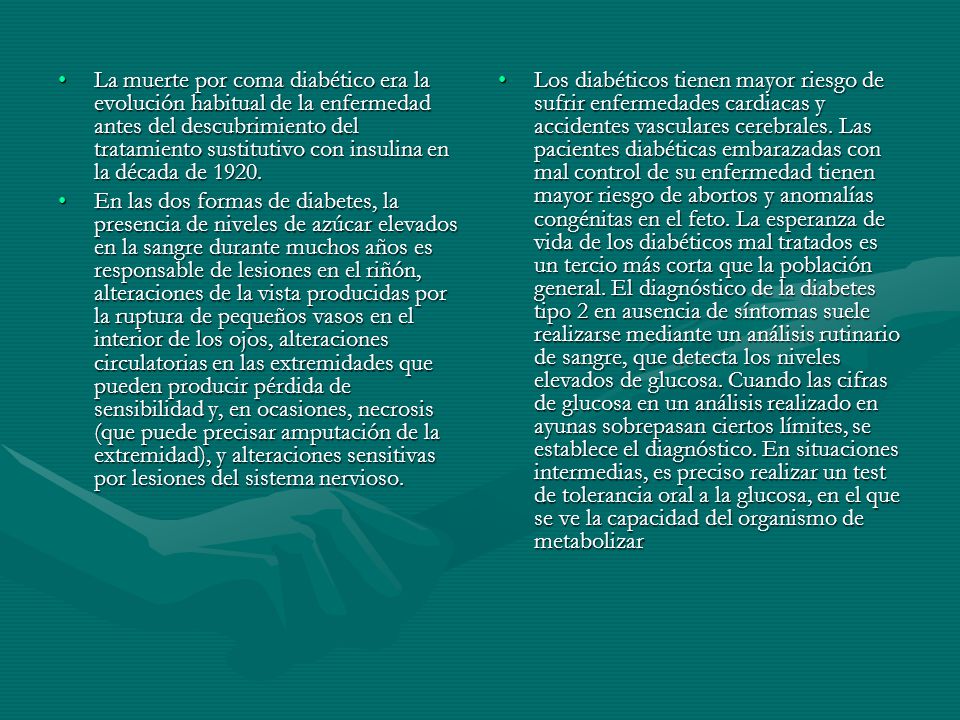 La muerte por coma diabético era la evolución habitual de la enfermedad antes del descubrimiento del tratamiento sustitutivo con insulina en la década de 1920.