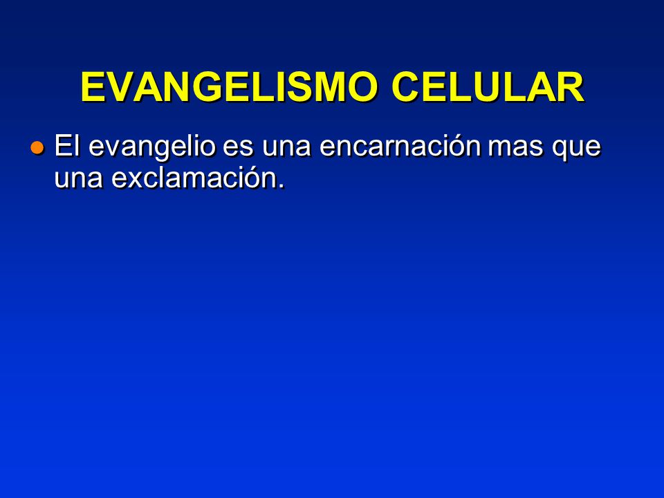 EVANGELISMO CELULAR El evangelio es una encarnación mas que una exclamación.