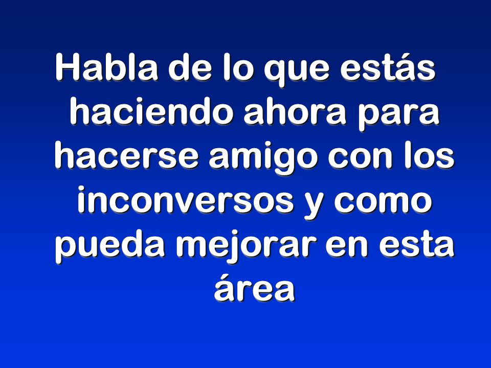 Habla de lo que estás haciendo ahora para hacerse amigo con los inconversos y como pueda mejorar en esta área