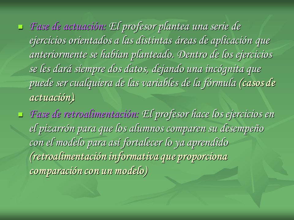 Fase de actuación: El profesor plantea una serie de ejercicios orientados a las distintas áreas de aplicación que anteriormente se habían planteado. Dentro de los ejercicios se les dará siempre dos datos, dejando una incógnita que puede ser cualquiera de las variables de la fórmula (casos de actuación).