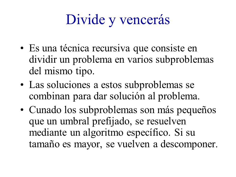 Divide y vencerás Es una técnica recursiva que consiste en dividir un problema en varios subproblemas del mismo tipo.